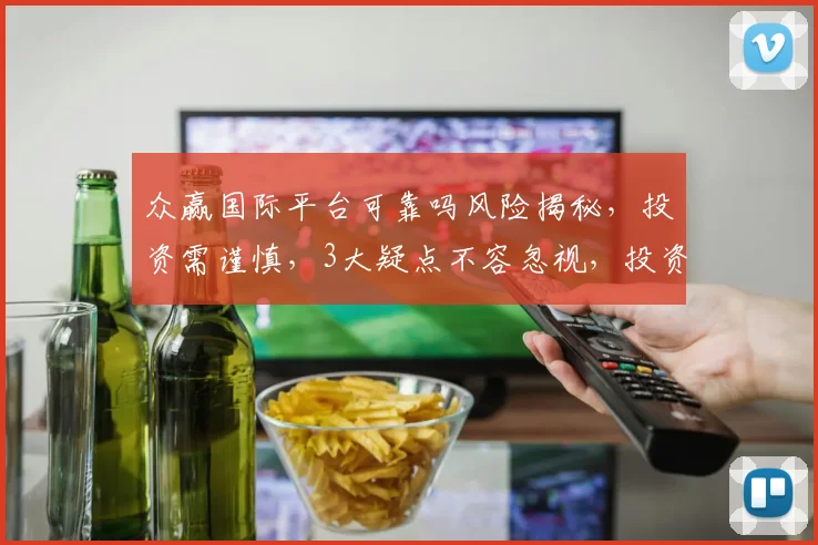 众赢国际平台可靠吗风险揭秘，投资需谨慎，3大疑点不容忽视，投资者必看