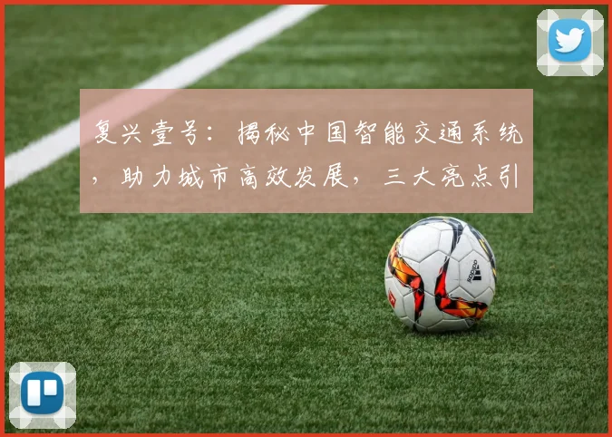 复兴壹号：揭秘中国智能交通系统，助力城市高效发展，三大亮点引关注，值得一看