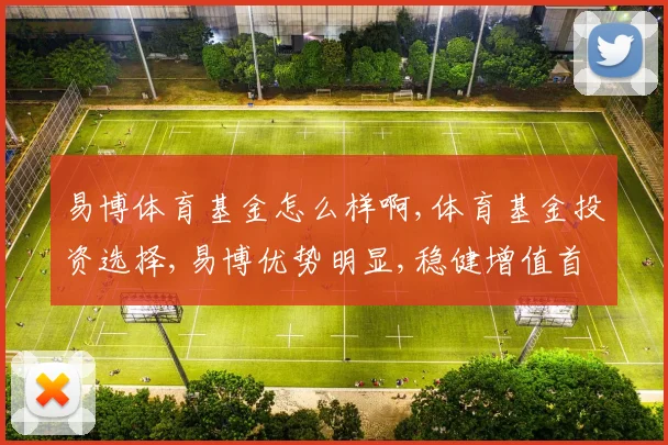 易博体育基金怎么样啊,体育基金投资选择,易博优势明显,稳健增值首选,。