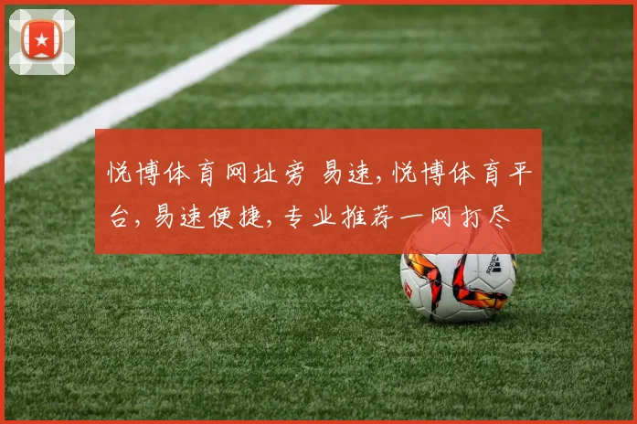 悦博体育网址旁 易速,悦博体育平台,易速便捷,专业推荐一网打尽