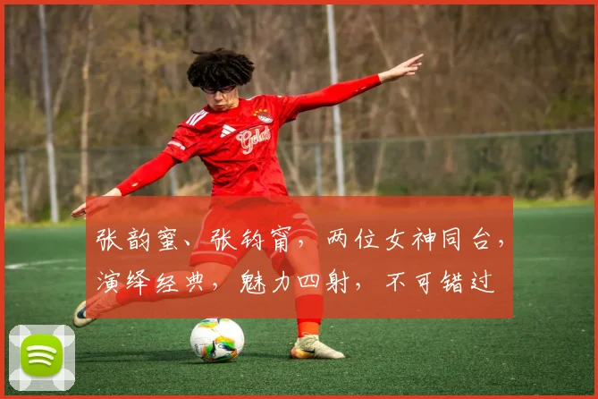 张韵蜜、张钧甯，两位女神同台，演绎经典，魅力四射，不可错过