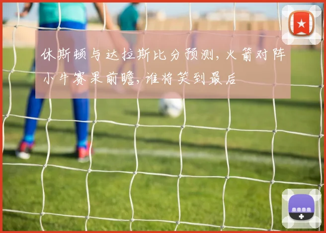 休斯顿与达拉斯比分预测,火箭对阵小牛赛果前瞻,谁将笑到最后