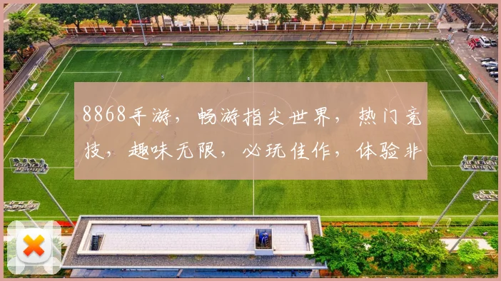 8868手游，畅游指尖世界，热门竞技，趣味无限，必玩佳作，体验非凡