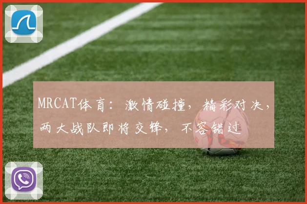 MRCAT体育：激情碰撞，精彩对决，两大战队即将交锋，不容错过