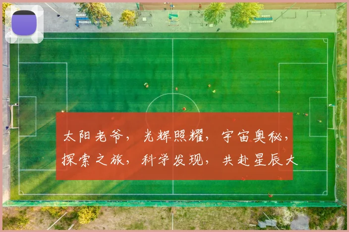 太阳老爷，光辉照耀，宇宙奥秘，探索之旅，科学发现，共赴星辰大海