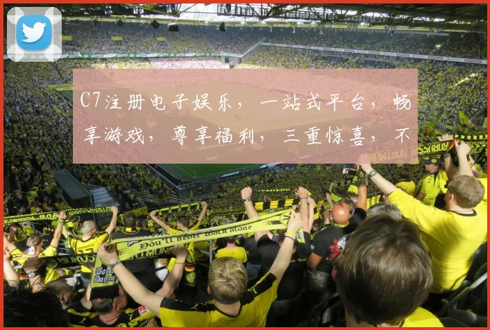 C7注册电子娱乐，一站式平台，畅享游戏，尊享福利，三重惊喜，不容错过