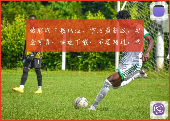 盈彩网下载地址，官方最新版，安全可靠，快速下载，不容错过，两大亮点，必看