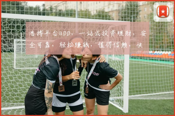 浩搏平台app，一站式投资理财，安全可靠，轻松赚钱，值得信赖，快速下载体验