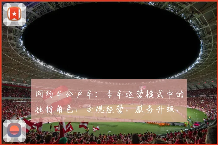网约车公户车：专车运营模式中的独特角色，合规经营，服务升级，便捷出行三合一